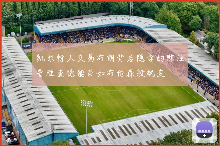凯尔特人交易布朗背后隐含的赌注普理查德能否如布伦森般蜕变