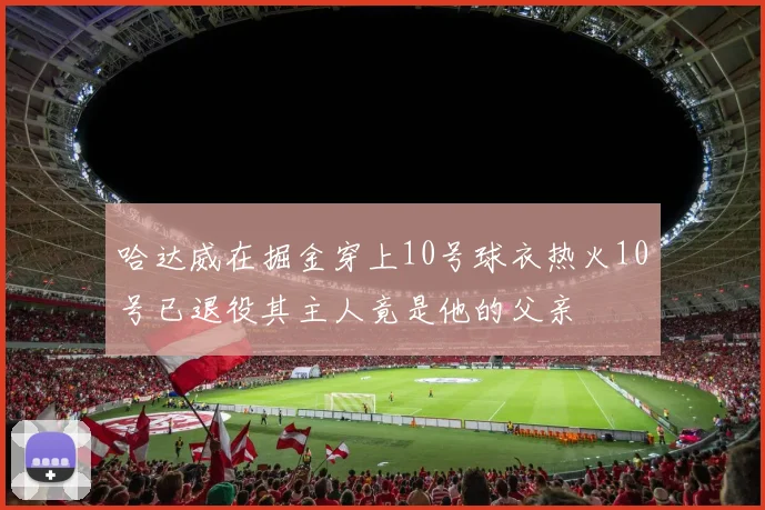 哈达威在掘金穿上10号球衣热火10号已退役其主人竟是他的父亲