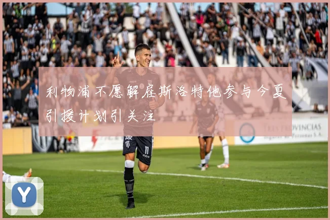 利物浦不愿解雇斯洛特他参与今夏引援计划引关注