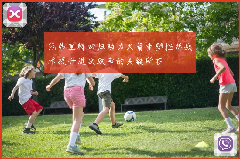 范弗里特回归助力火箭重塑挡拆战术提升进攻效率的关键所在
