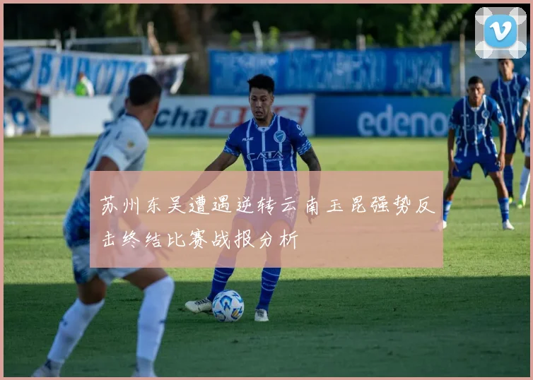 苏州东吴遭遇逆转云南玉昆强势反击终结比赛战报分析