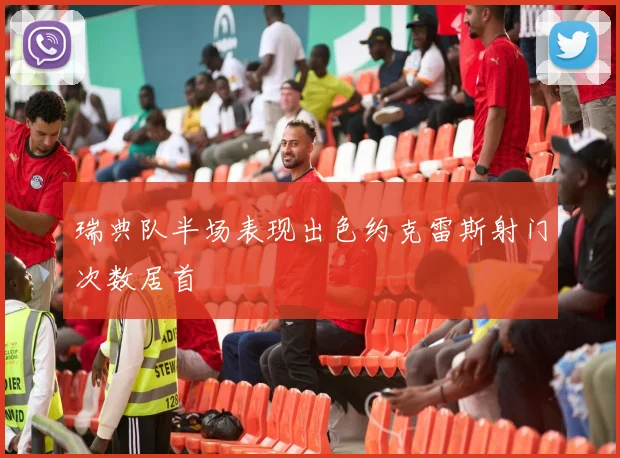 瑞典队半场表现出色约克雷斯射门次数居首