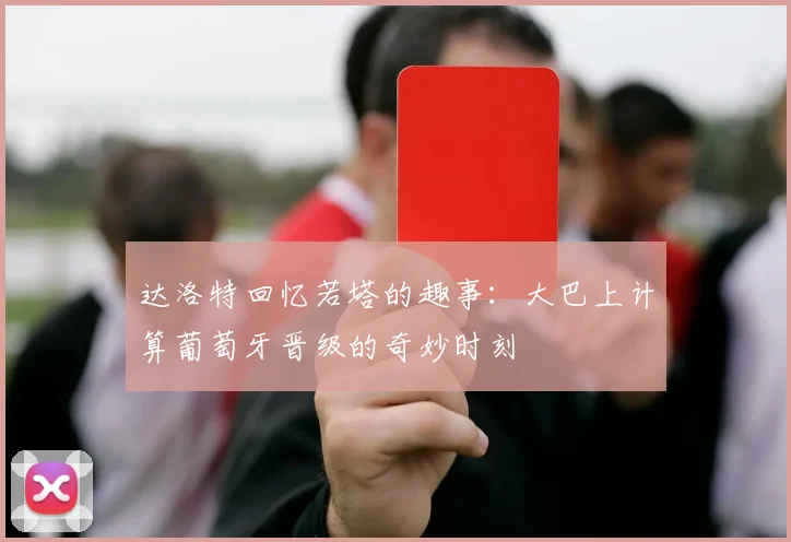 达洛特回忆若塔的趣事：大巴上计算葡萄牙晋级的奇妙时刻