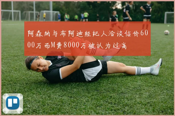 阿森纳与布阿迪经纪人洽谈估价6000万而M费8000万被认为过高
