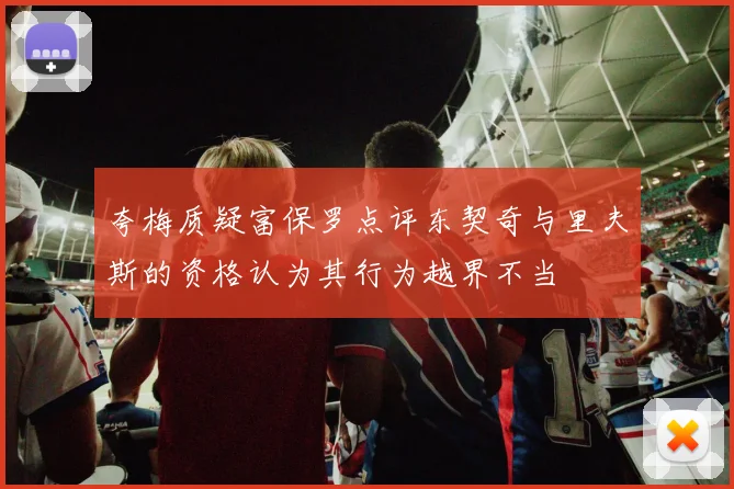 夸梅质疑富保罗点评东契奇与里夫斯的资格认为其行为越界不当